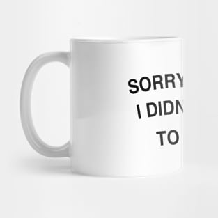 Sorry I'm late. I didn't want to come. Mug